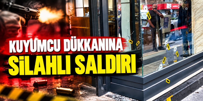 Kuyumcu dükkanına silahlı saldırı