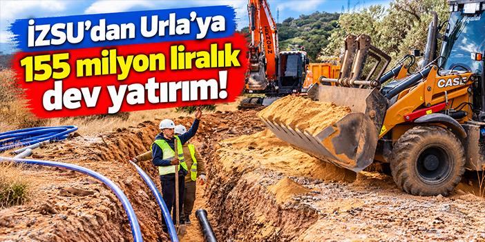 İZSU’dan Urla’ya 155 milyon liralık dev yatırım!