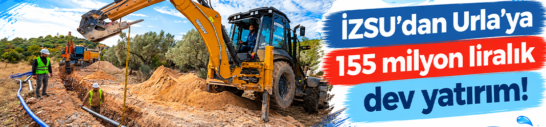 İZSU’dan Urla’ya 155 milyon liralık dev yatırım!