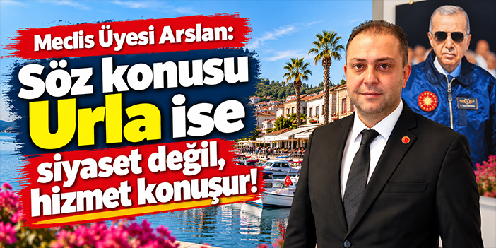 Meclis Üyesi Arslan: Söz konusu Urla ise siyaset değil hizmet konuşur!