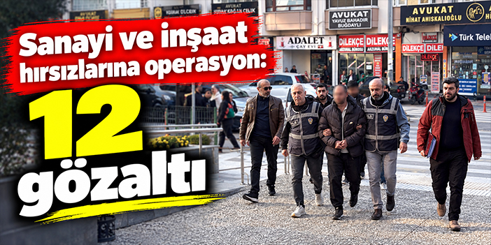 Sanayi ve inşaat hırsızlarına operasyon: 12 gözaltı