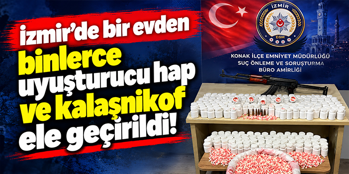 İzmir'de bir evden binlerce uyuşturucu hap ve kalaşnikof ele geçirildi