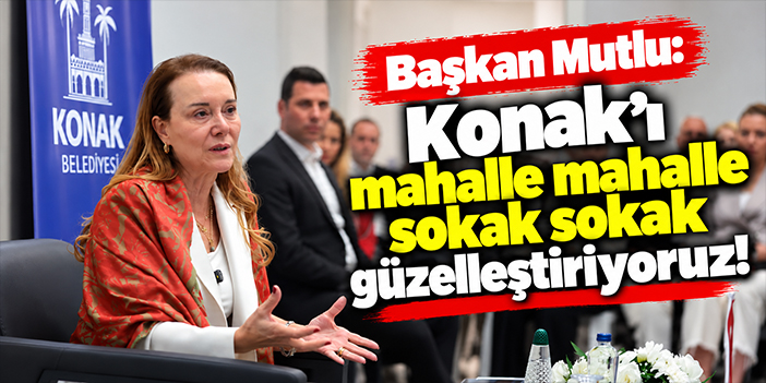 Başkan Mutlu: Konak'ı mahalle mahalle sokak sokak güzelleştiriyoruz!