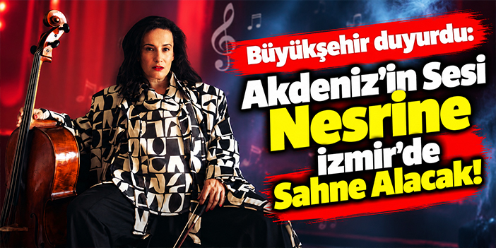Büyükşehir duyurdu: Akdeniz’in Sesi Nesrine İzmir’de Sahne Alacak!