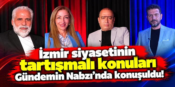 İzmir siyasetinin tartışmalı konuları Gündemin Nabzı'nda konuşuldu!