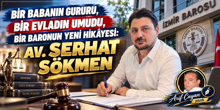 BİR BABANIN GURURU, BİR EVLADIN UMUDU, BİR BARONUN YENİ HİKÂYESİ: AV. SERHAT SÖKMEN