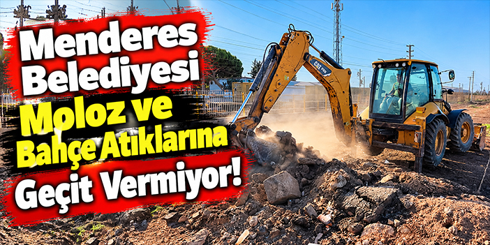 Menderes Belediyesi Moloz ve Bahçe Atıklarına Geçit Vermiyor!