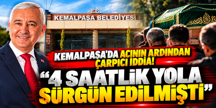 Kemalpaşa’da acının ardından çarpıcı iddia! “4 saatlik yola sürgün edilmişti”