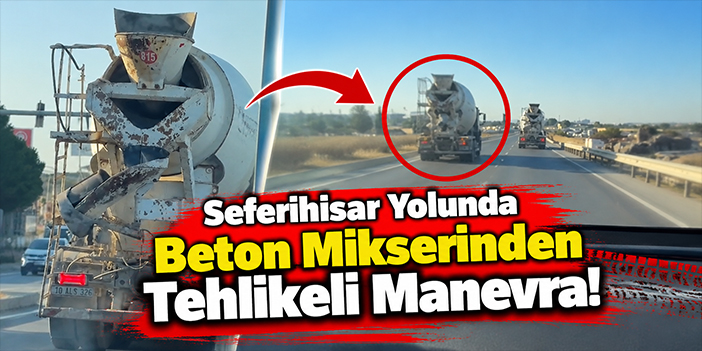 Seferihisar Yolunda Beton Mikserinden Tehlikeli Manevra!