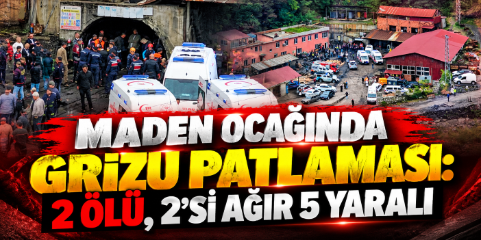 Maden ocağında grizu patlaması: 2 ölü, 2'si ağır 5 yaralı