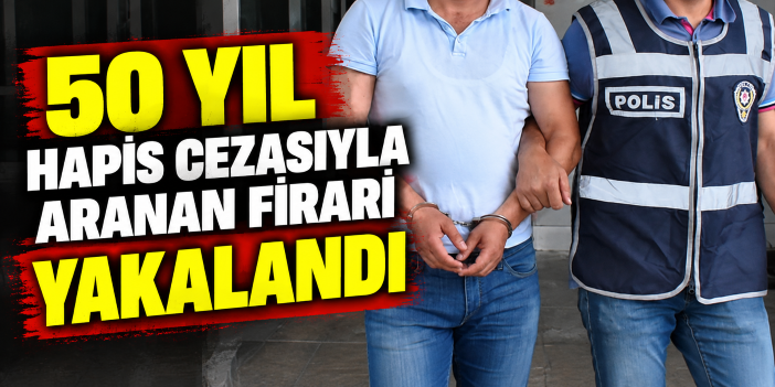 50 yıl hapis cezasıyla aranan firari yakalandı