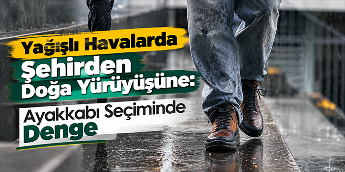 Yağışlı Havalarda Şehirden Doğa Yürüyüşüne: Ayakkabı Seçiminde Denge