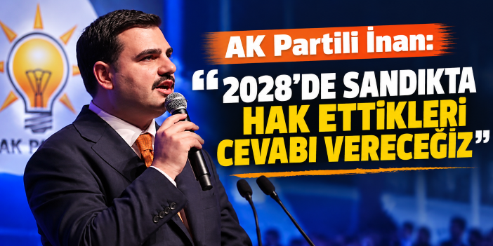 AK Partili İnan: “2028’de sandıkta hak ettikleri cevabı vereceğiz”