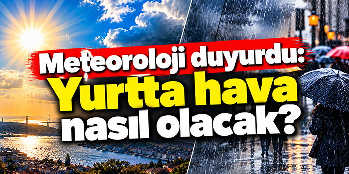 Meteoroloji duyurdu: Yurtta hava nasıl olacak?