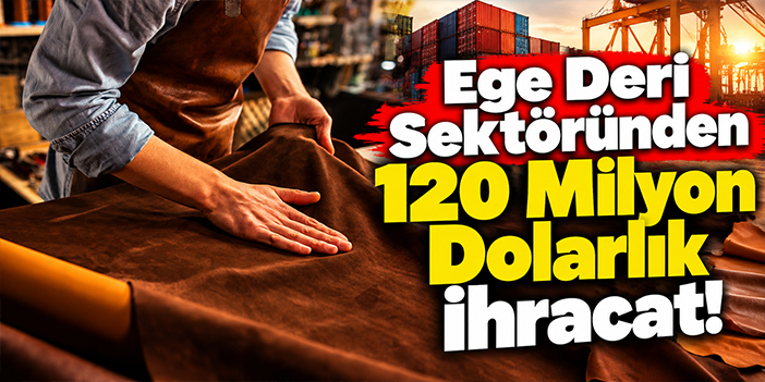 Ege Deri Sektöründen 120 Milyon Dolarlık İhracat!