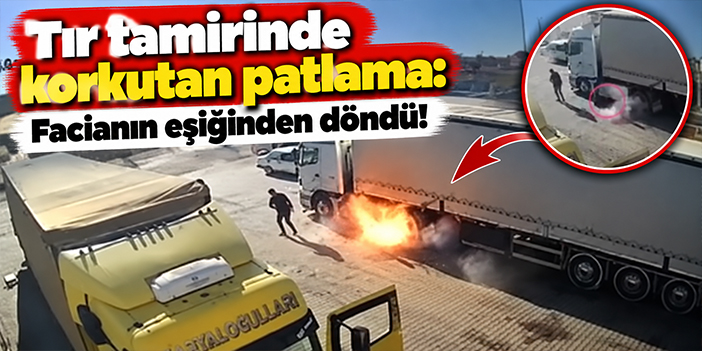 Tır tamirinde korkutan patlama: Facianın eşiğinden döndü