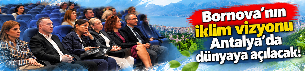 Bornova'nın iklim vizyonu Antalya'da dünyaya açılacak!