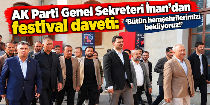 AK Parti Genel Sekreteri İnan'dan festival daveti: Bütün hemşehrilerimizi bekliyoruz!