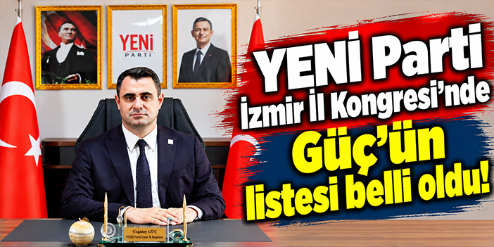 YENİ Parti İzmir İl Kongresi’nde Güç’ün listesi belli oldu!