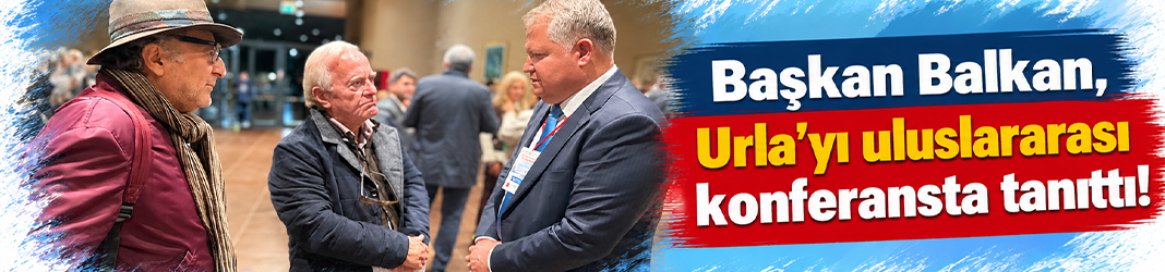 Başkan Balkan, Urla’yı uluslararası konferansta tanıttı!