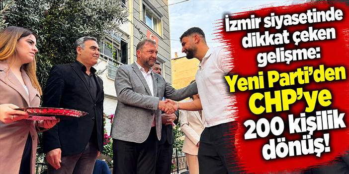 İzmir siyasetinde dikkat çeken gelişme: Yeni Parti'den CHP'ye 200 kişilik dönüş!