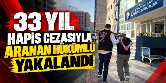 33 yıl hapis cezasıyla aranan hükümlü yakalandı