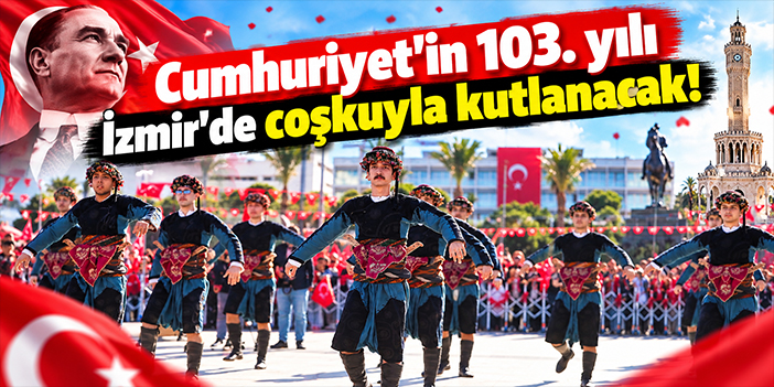 Cumhuriyet'in 103. yılı İzmir'de coşkuyla kutlanacak!