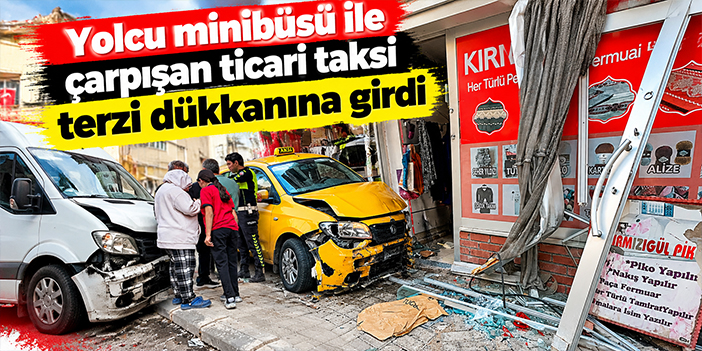 Yolcu minibüsü ile çarpışan ticari taksi terzi dükkanına girdi