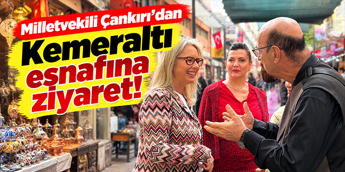 Milletvekili Çankırı'dan Kemeraltı esnafına ziyaret!