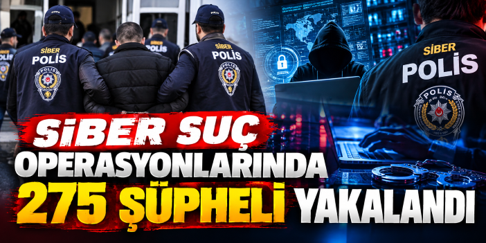Siber suç operasyonlarında 275 şüpheli yakalandı