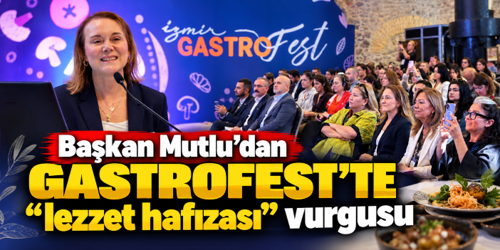 Başkan Mutlu’dan GastroFest’te “lezzet hafızası” vurgusu