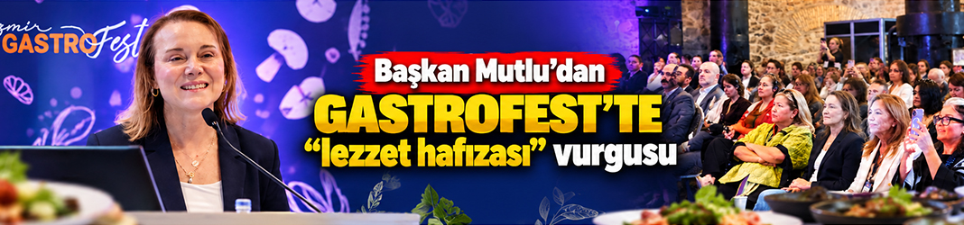 Başkan Mutlu’dan GastroFest’te “lezzet hafızası” vurgusu
