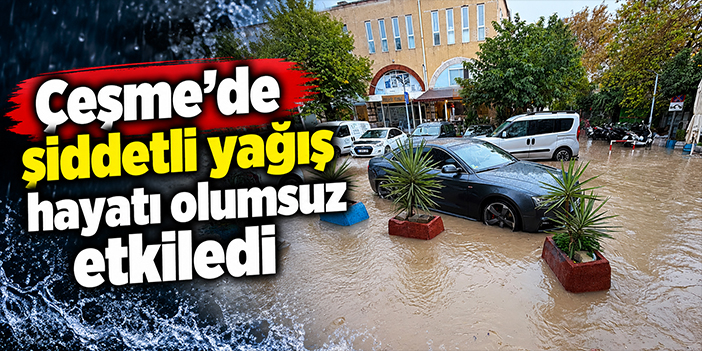 Çeşme’de şiddetli yağış hayatı olumsuz etkiledi