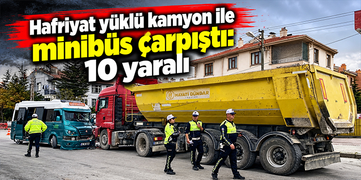 Hafriyat yüklü kamyon ile minibüs çarpıştı: 10 yaralı
