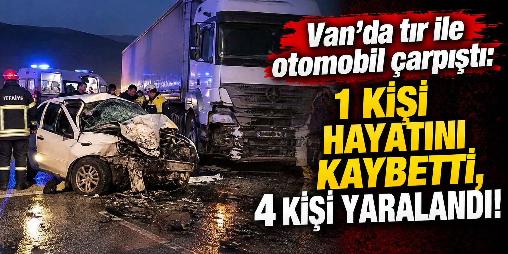 Van’da tır ile otomobil çarpıştı: 1 kişi hayatını kaybetti, 4 kişi yaralandı!