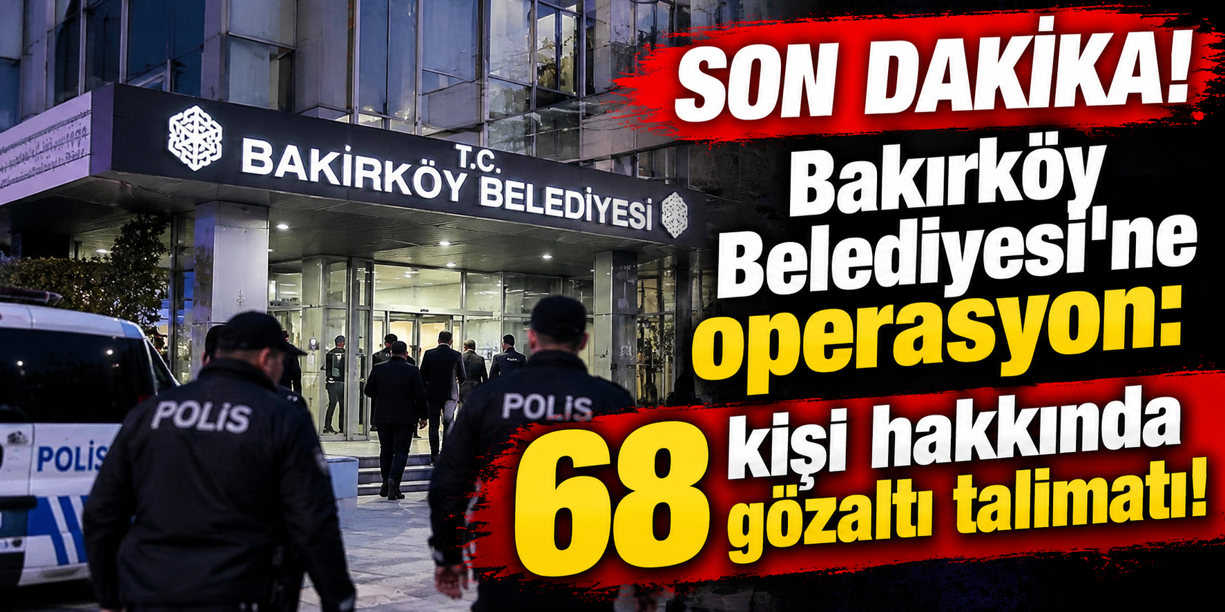SON DAKİKA! Bakırköy Belediyesi'ne operasyon: 68 kişi hakkında gözaltı talimatı!