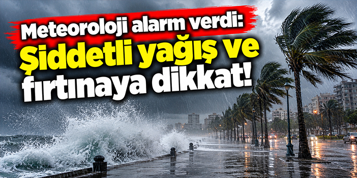 Meteoroloji alarm verdi: Şiddetli yağış ve fırtınaya dikkat!