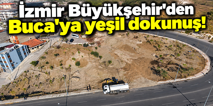 İzmir Büyükşehir'den Buca'ya yeşil dokunuş!