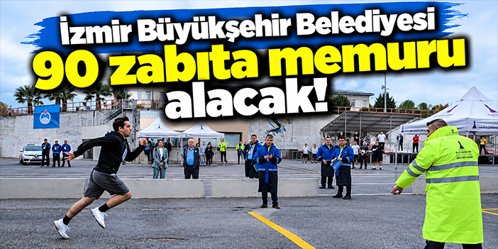 İzmir Büyükşehir Belediyesi 90 zabıta memuru alacak!