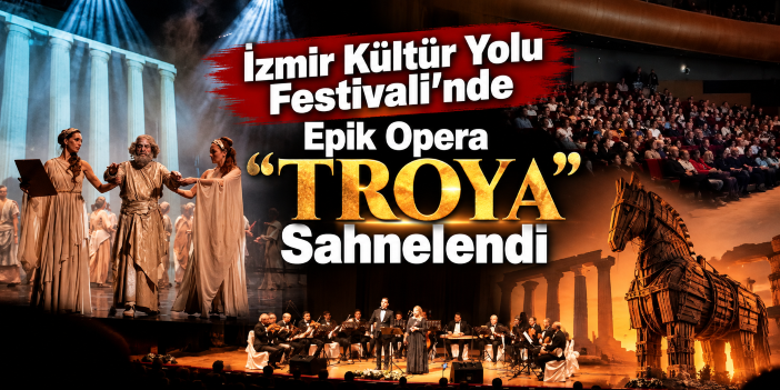 İzmir Kültür Yolu Festivali’nde Epik Opera “Troya” Sahnelendi