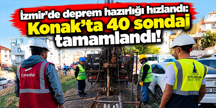 İzmir'de deprem hazırlığı hızlandı: Konak'ta 40 sondaj tamamlandı!