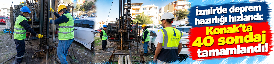 İzmir'de deprem hazırlığı hızlandı: Konak'ta 40 sondaj tamamlandı!