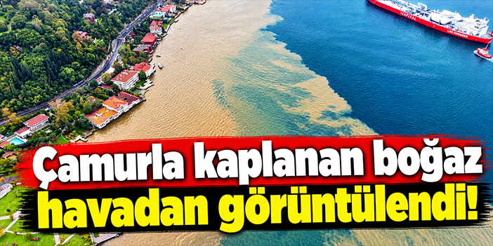 Çamurla kaplanan boğaz havadan görüntülendi!