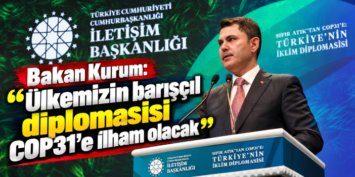 Bakan Kurum: "Ülkemizin barışçıl diplomasisi COP31'e ilham olacak"