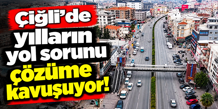 Çiğli’de yılların yol sorunu çözüme kavuşuyor!