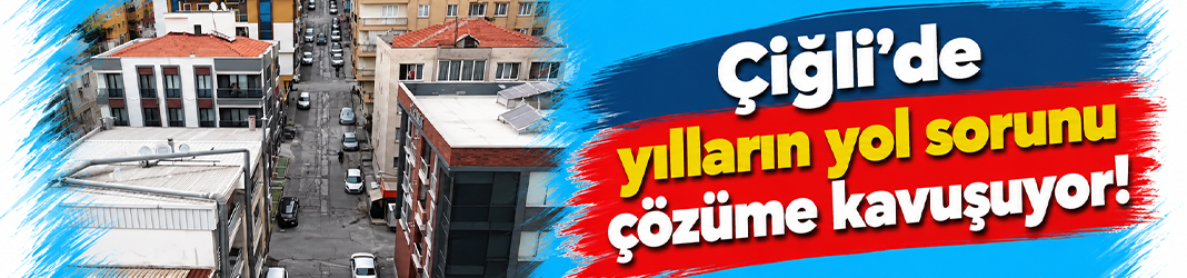 Çiğli’de yılların yol sorunu çözüme kavuşuyor!