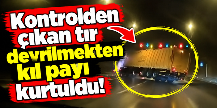 Kontrolden çıkan tır devrilmekten kıl payı kurtuldu!