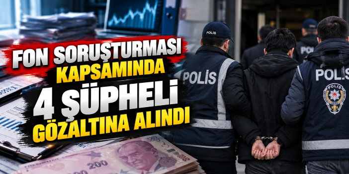 Fon soruşturması kapsamında 4 şüpheli gözaltına alındı
