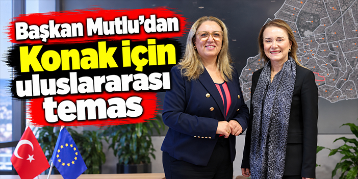 Başkan Mutlu'dan Konak için uluslararası temas