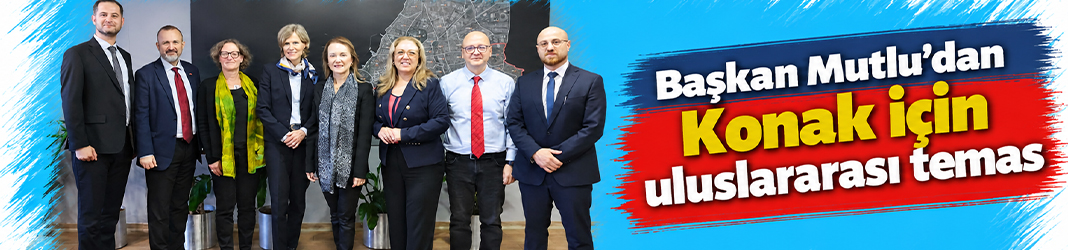 Başkan Mutlu'dan Konak için uluslararası temas